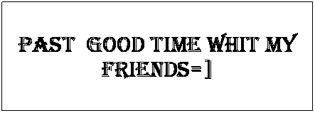 Text Box: past  good time whit my friends=]
